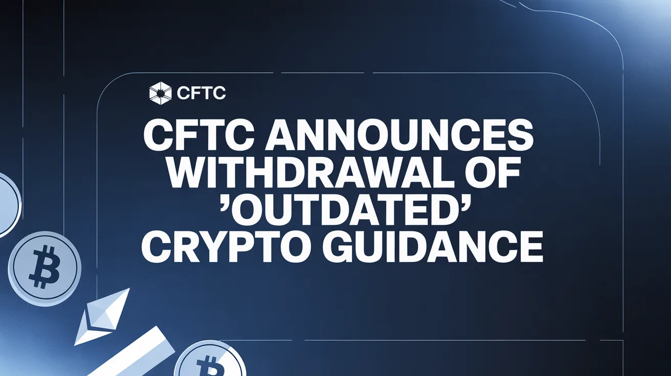 CFTC Announces Withdrawal of ‘Outdated’ Crypto Guidance